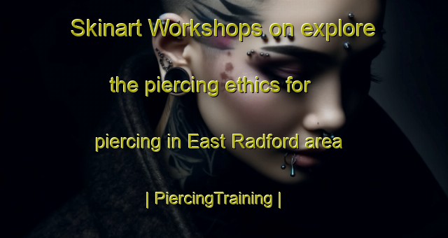 Skinart Workshops on explore the piercing ethics for piercing in East Radford area | PiercingTraining | PiercingClasses | SkinartTraining-United States